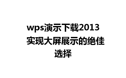 wps演示下载2013  实现大屏展示的绝佳选择