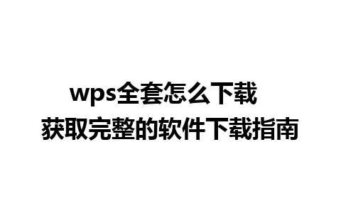 wps全套怎么下载  获取完整的软件下载指南