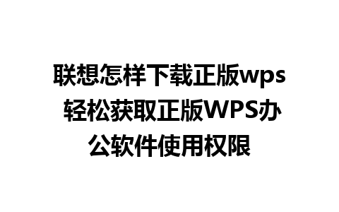 联想怎样下载正版wps 轻松获取正版WPS办公软件使用权限