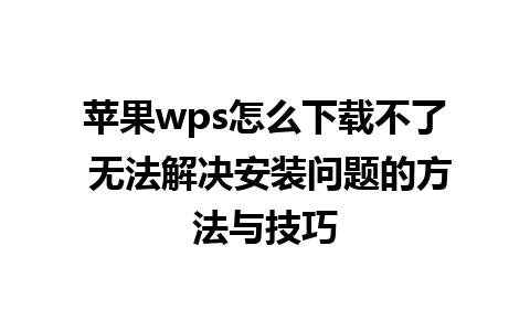 苹果wps怎么下载不了 无法解决安装问题的方法与技巧