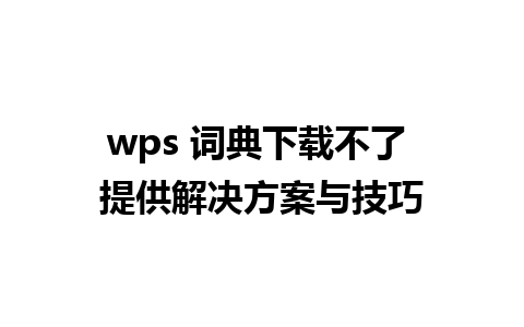 wps 词典下载不了 提供解决方案与技巧