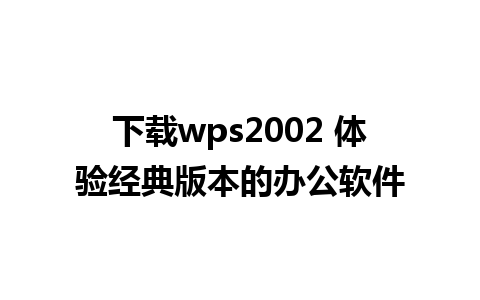 下载wps2002 体验经典版本的办公软件