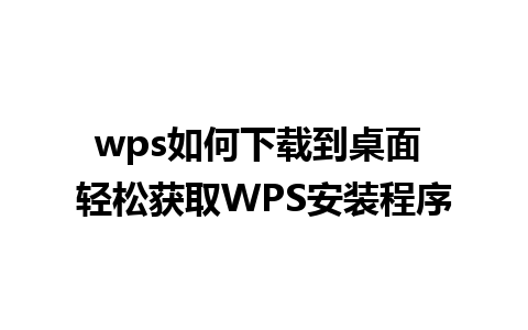 wps如何下载到桌面 轻松获取WPS安装程序