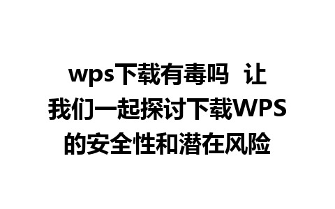 wps下载有毒吗  让我们一起探讨下载WPS的安全性和潜在风险