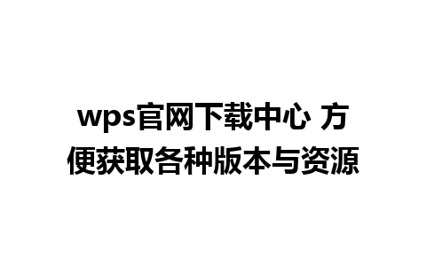 wps官网下载中心 方便获取各种版本与资源