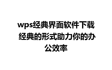 wps经典界面软件下载 经典的形式助力你的办公效率