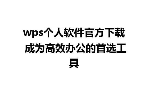 wps个人软件官方下载 成为高效办公的首选工具