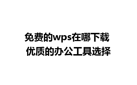 免费的wps在哪下载 优质的办公工具选择