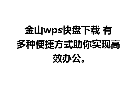 金山wps快盘下载 有多种便捷方式助你实现高效办公。