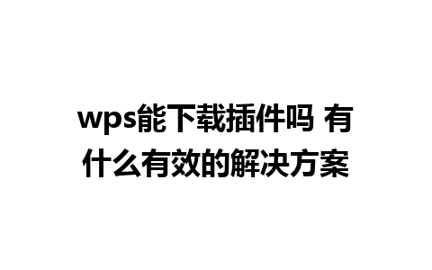 wps能下载插件吗 有什么有效的解决方案