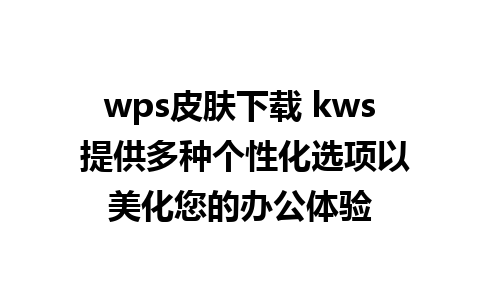 wps皮肤下载 kws 提供多种个性化选项以美化您的办公体验