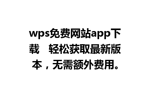 wps免费网站app下载   轻松获取最新版本，无需额外费用。