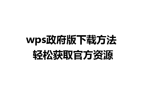 wps政府版下载方法 轻松获取官方资源