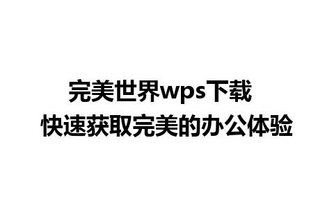 完美世界wps下载  快速获取完美的办公体验