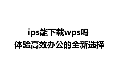 ips能下载wps吗 体验高效办公的全新选择