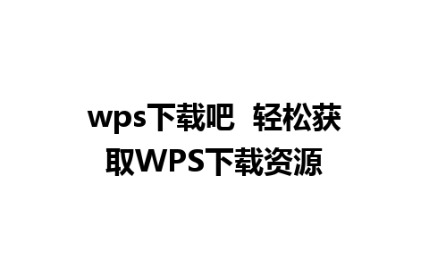 wps下载吧  轻松获取WPS下载资源