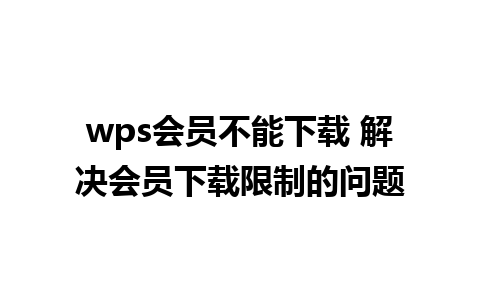 wps会员不能下载 解决会员下载限制的问题