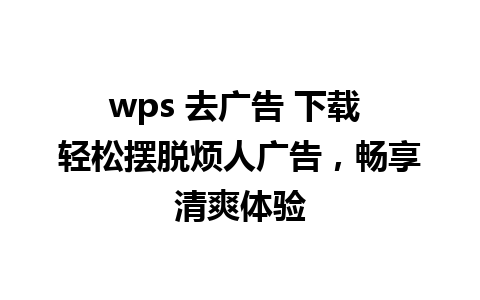 wps 去广告 下载 轻松摆脱烦人广告，畅享清爽体验