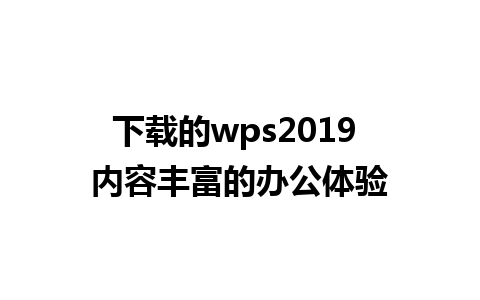 下载的wps2019 内容丰富的办公体验