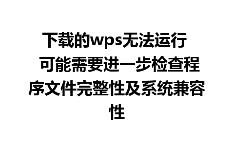 下载的wps无法运行  可能需要进一步检查程序文件完整性及系统兼容性