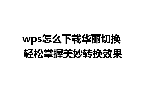 wps怎么下载华丽切换 轻松掌握美妙转换效果