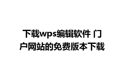 下载wps编辑软件 门户网站的免费版本下载