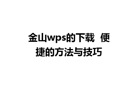 金山wps的下载  便捷的方法与技巧