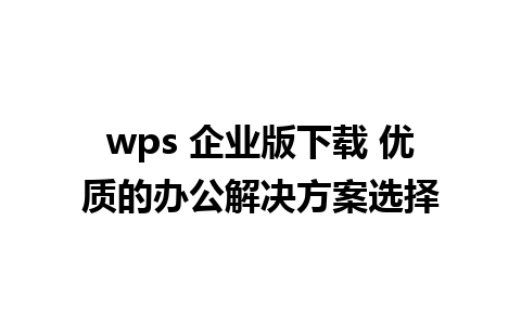 wps 企业版下载 优质的办公解决方案选择