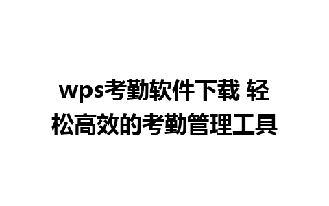 wps考勤软件下载 轻松高效的考勤管理工具