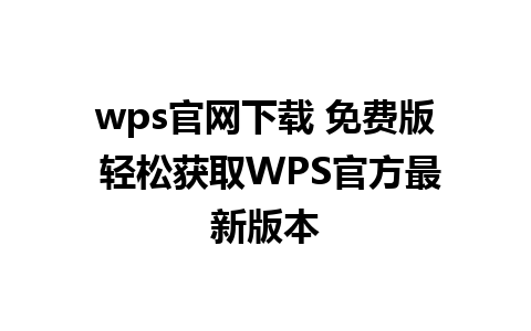 wps官网下载 免费版 轻松获取WPS官方最新版本