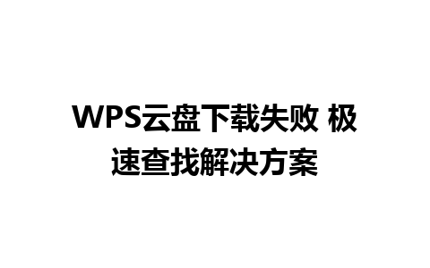 WPS云盘下载失败 极速查找解决方案