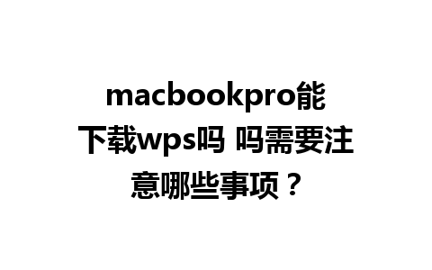 macbookpro能下载wps吗 吗需要注意哪些事项？