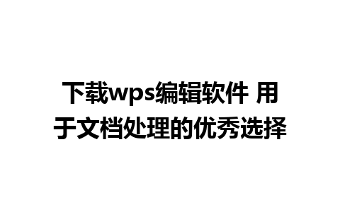 下载wps编辑软件 用于文档处理的优秀选择