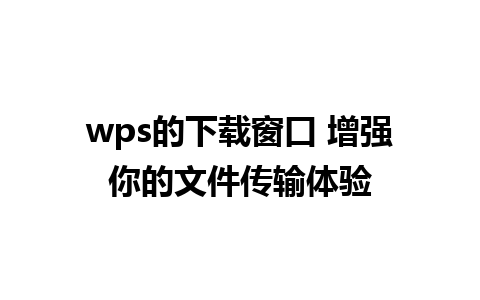 wps的下载窗口 增强你的文件传输体验