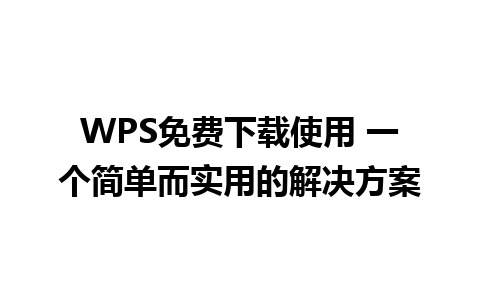 WPS免费下载使用 一个简单而实用的解决方案