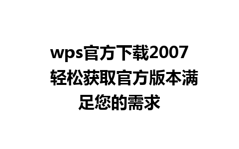 wps官方下载2007  轻松获取官方版本满足您的需求