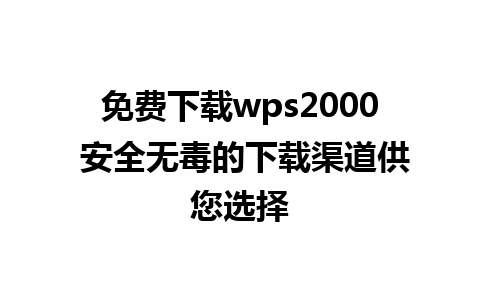 免费下载wps2000 安全无毒的下载渠道供您选择