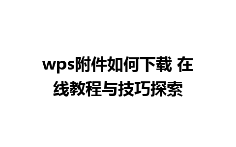 wps附件如何下载 在线教程与技巧探索