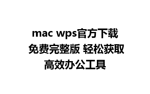 mac wps官方下载 免费完整版 轻松获取高效办公工具