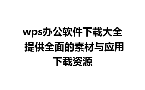 wps办公软件下载大全 提供全面的素材与应用下载资源