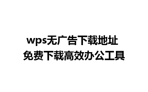 wps无广告下载地址 免费下载高效办公工具