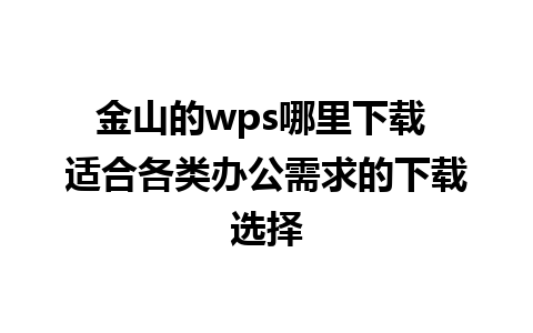 金山的wps哪里下载 适合各类办公需求的下载选择