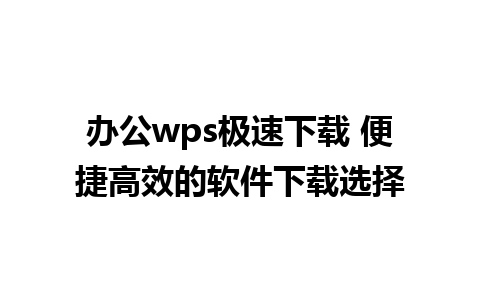 办公wps极速下载 便捷高效的软件下载选择