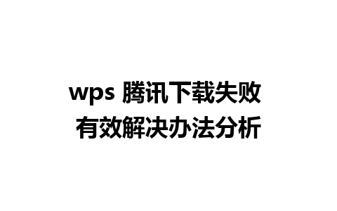 wps 腾讯下载失败 有效解决办法分析