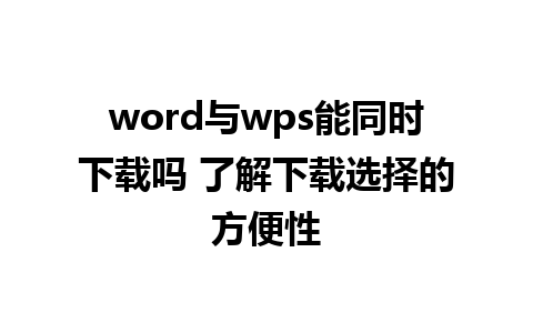 word与wps能同时下载吗 了解下载选择的方便性