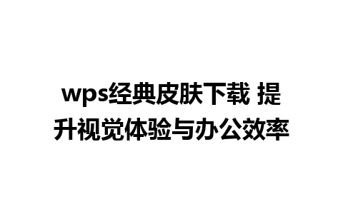 wps经典皮肤下载 提升视觉体验与办公效率