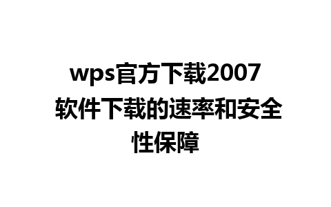 wps官方下载2007 软件下载的速率和安全性保障