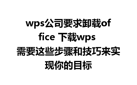 wps公司要求卸载office 下载wps 需要这些步骤和技巧来实现你的目标