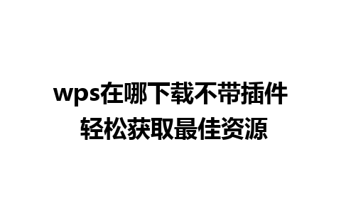 wps在哪下载不带插件 轻松获取最佳资源