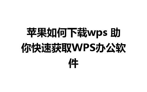 苹果如何下载wps 助你快速获取WPS办公软件